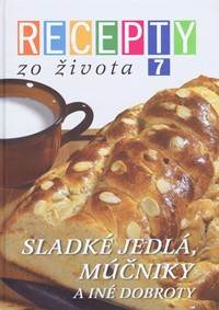 Recepty zo života  7 - Sladké jedlá,múčniky a iné dobroty