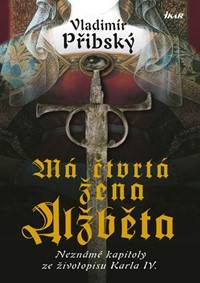 Má čtvrtá žena Alžběta - Neznámé kapitoly ze životopisu Karla IV. - 2.vydání