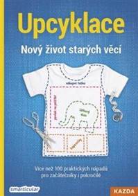 Kniha Upcyklace: Nový život starých věcí - Více než 100 praktických nápadů pro začátečníky i pokročilé