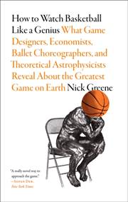 Kniha How to Watch Basketball Like a Genius: What Game Designers, Economists, Ballet Choreographers, and Theoretical Astrophysicists Reveal About the Greatest Game on Earth