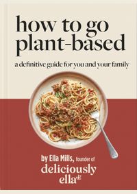 Deliciously Ella How To Go Plant-Based : A Definitive Guide For You and Your Family