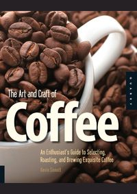 Kniha Art and Craft of Coffee : An Enthusiasts Guide to Selecting, Roasting, and Brewing Exquisite Coffee